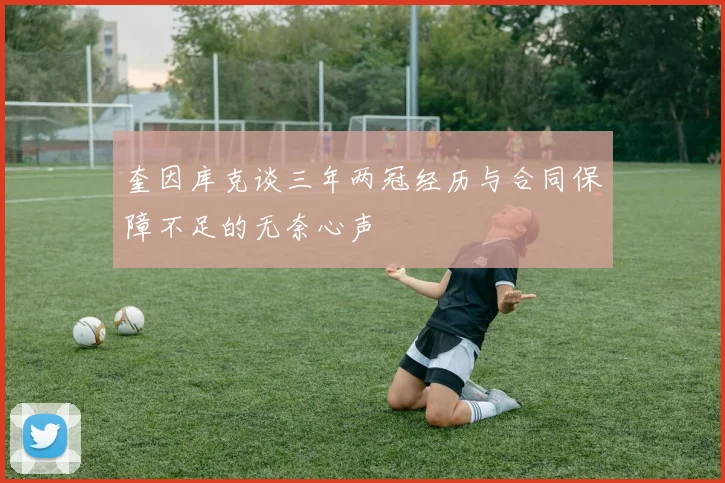 奎因库克谈三年两冠经历与合同保障不足的无奈心声