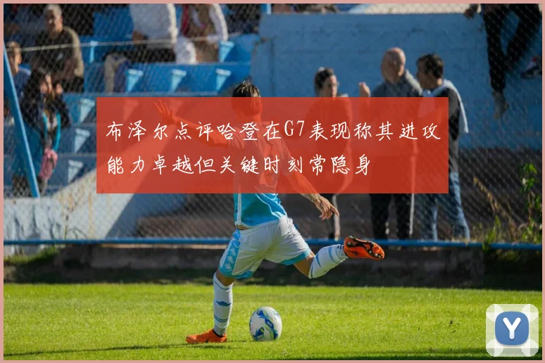 布泽尔点评哈登在G7表现称其进攻能力卓越但关键时刻常隐身