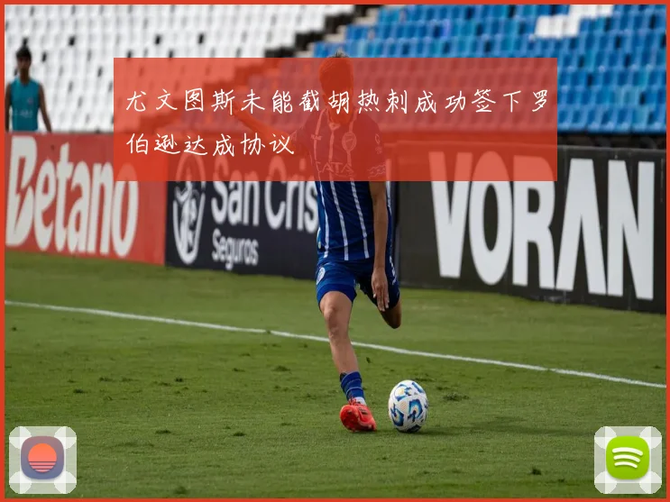 尤文图斯未能截胡热刺成功签下罗伯逊达成协议