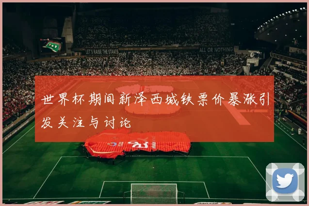 世界杯期间新泽西城铁票价暴涨引发关注与讨论