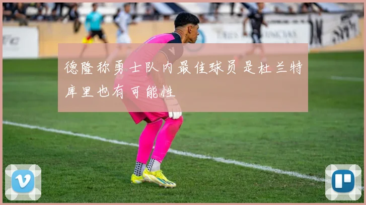 德隆称勇士队内最佳球员是杜兰特库里也有可能性