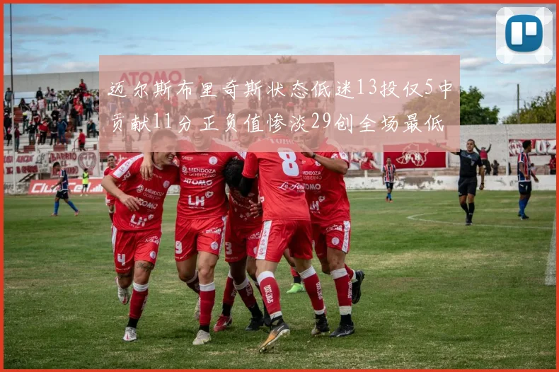 迈尔斯布里奇斯状态低迷13投仅5中贡献11分正负值惨淡29创全场最低纪录