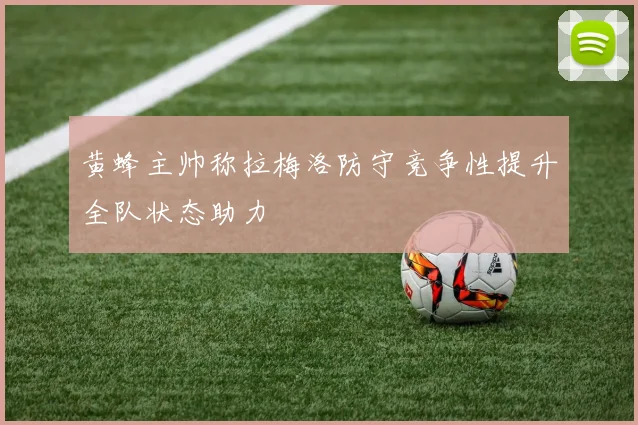 黄蜂主帅称拉梅洛防守竞争性提升全队状态助力